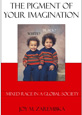 The Pigment Of Your Imagination: Mixed-race in a global society by Joy Zarembka